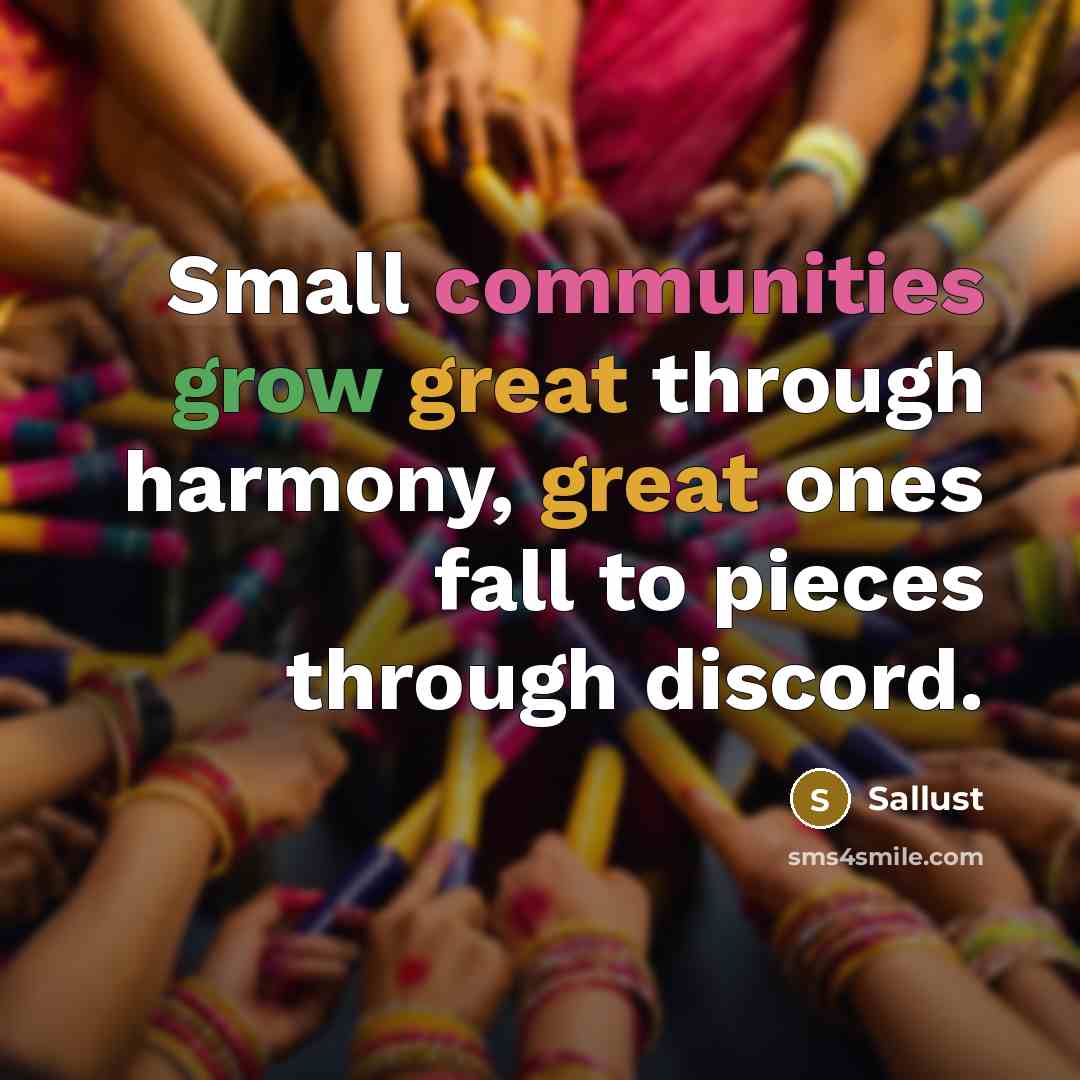 “Small communities grow great through harmony, great ones fall to pieces through discord.” quote by Sallust