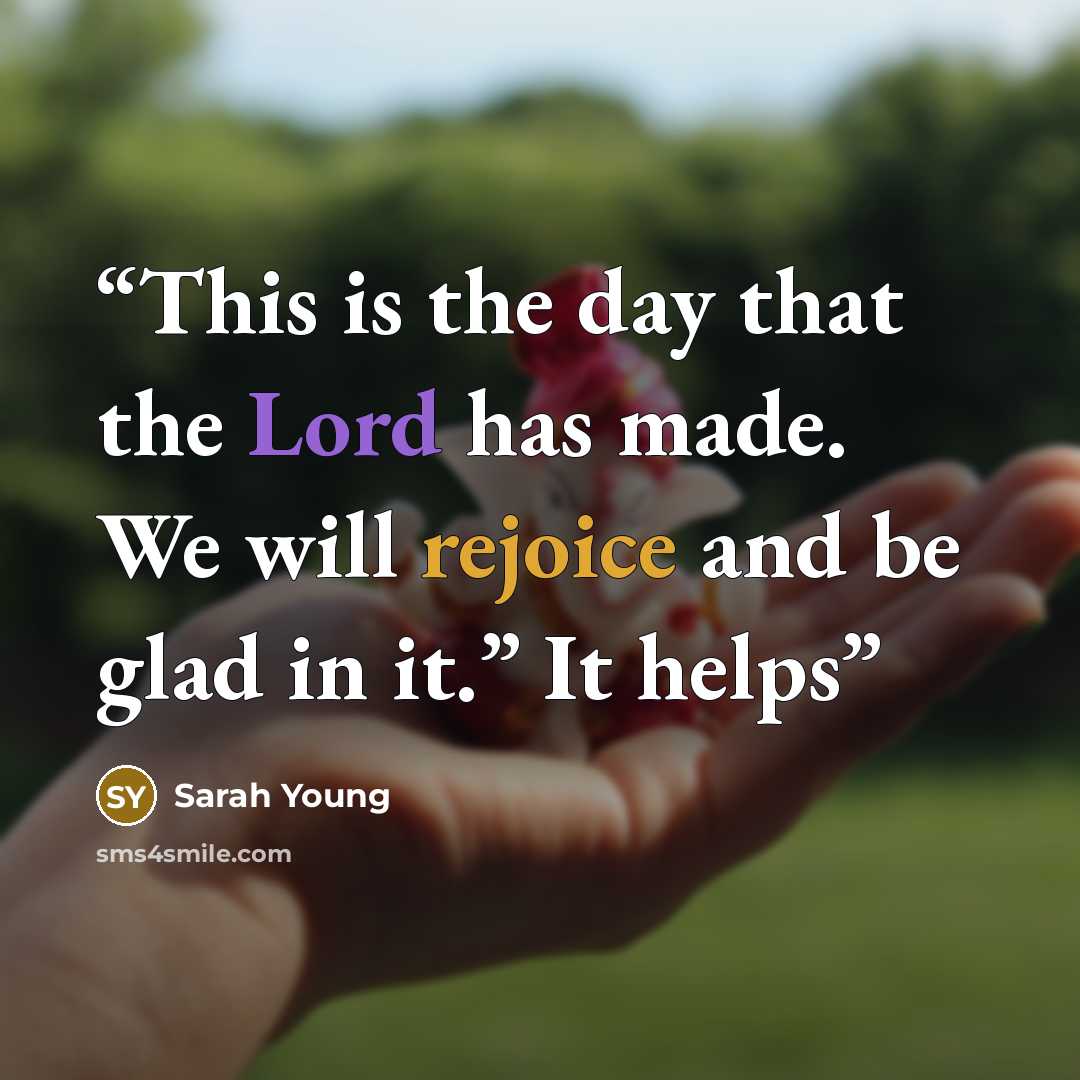 “This is the day that the Lord has made. We will rejoice and be glad in it.” It helps” quote by Sarah Young
