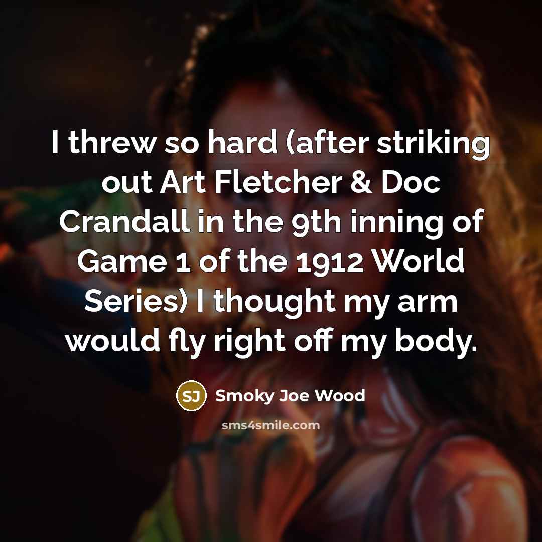 “I threw so hard (after striking out Art Fletcher &…” quote by Smoky Joe Wood