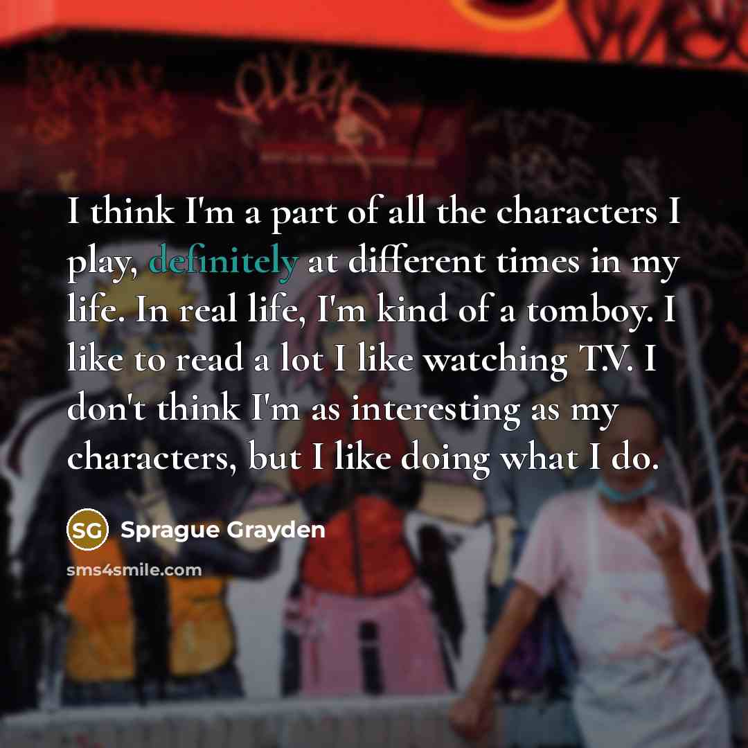 “I think I'm a part of all the characters I…” quote by Sprague Grayden