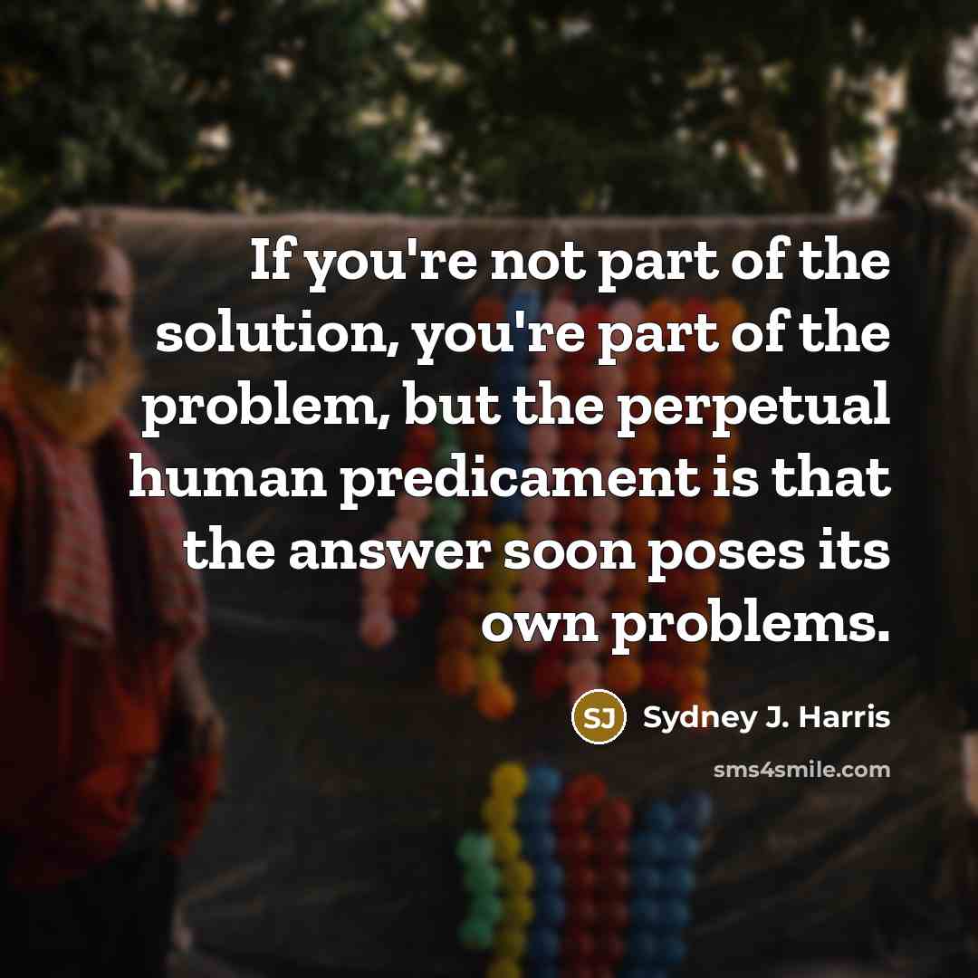“If you're not part of the solution, you're part of…” quote by Sydney J. Harris