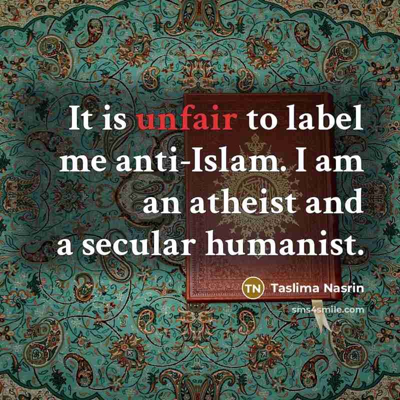 “It is unfair to label me anti-Islam. I am an atheist and a secular humanist.” quote by Taslima Nasrin