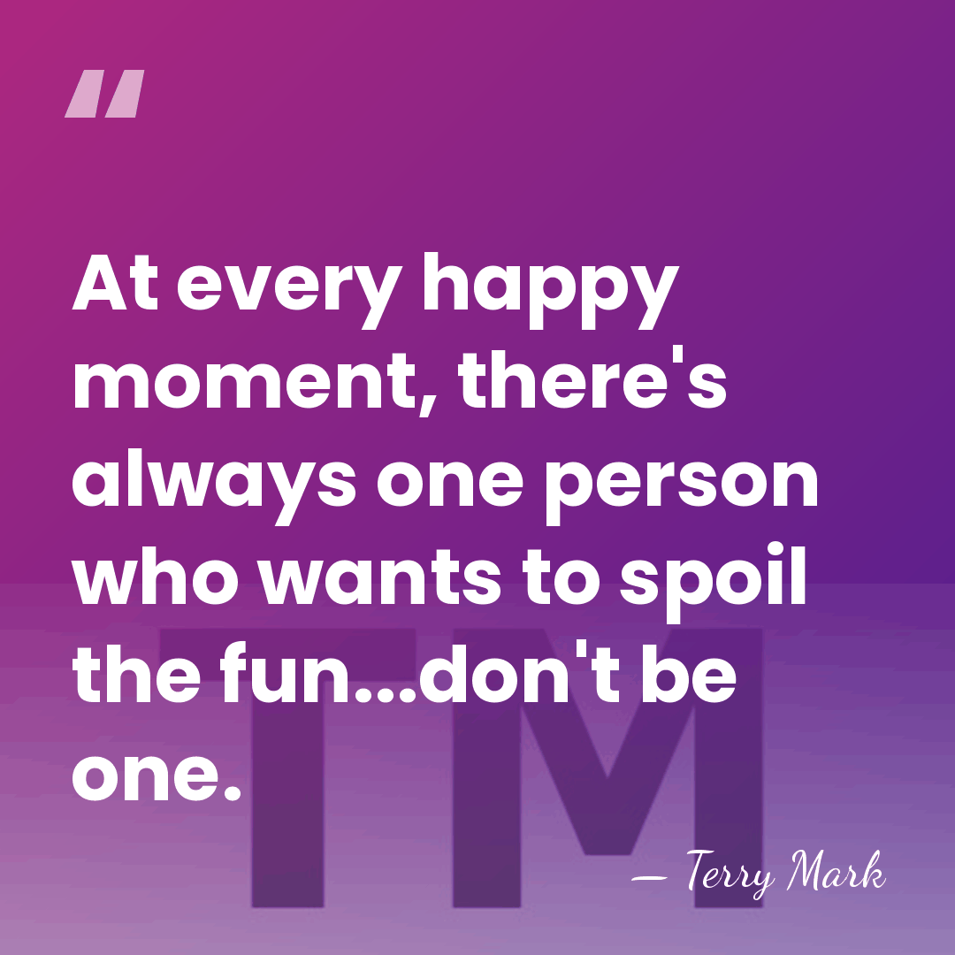 At every happy moment, there's always one person who wants to spoil&hellip; - Terry Mark