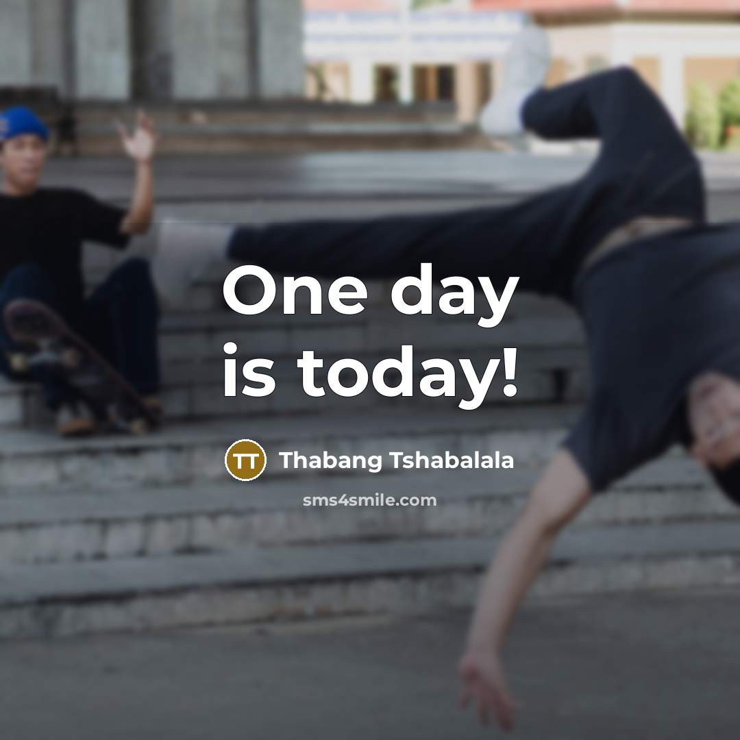 “One day is today!…” quote by Thabang Tshabalala