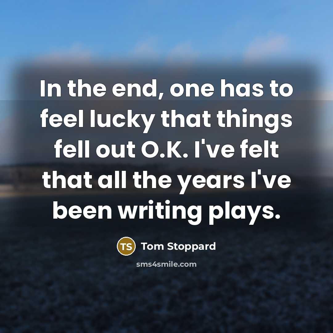 “In the end, one has to feel lucky that things…” quote by Tom Stoppard