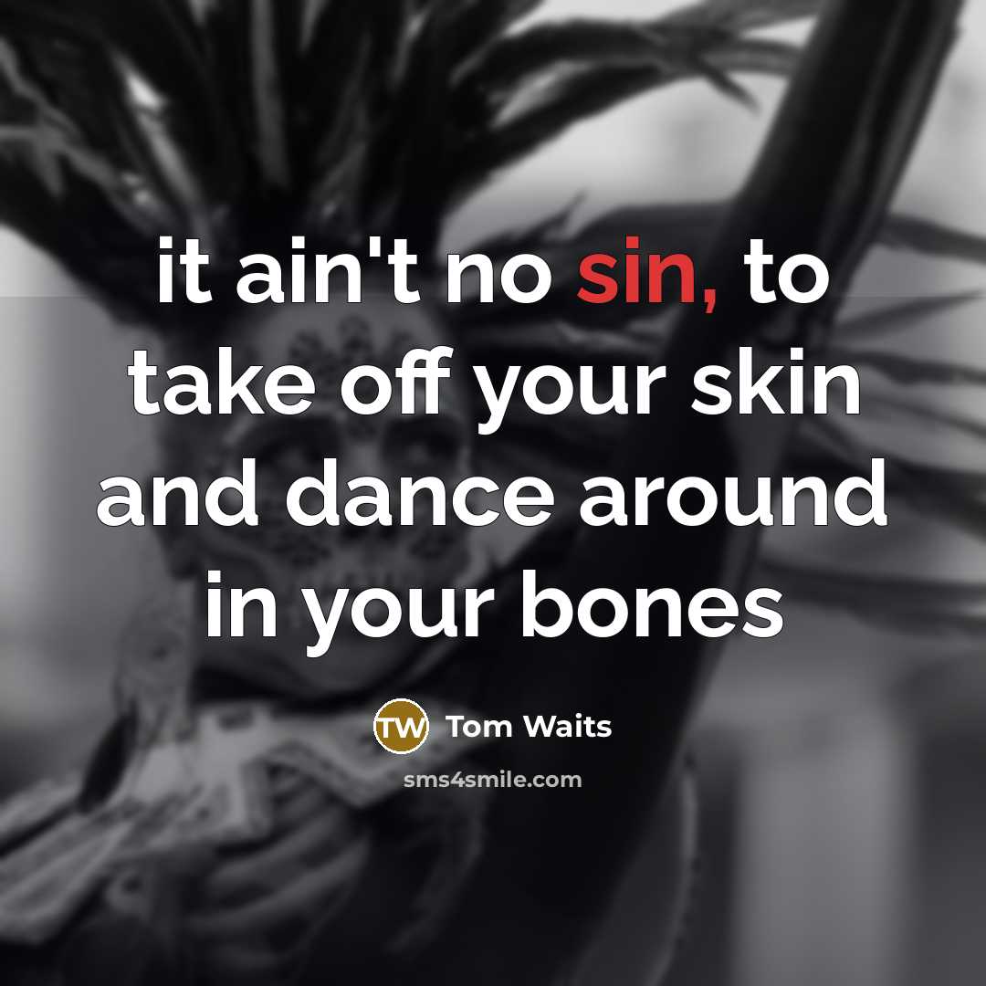 “it ain't no sin, to take off your skin and…” quote by Tom Waits