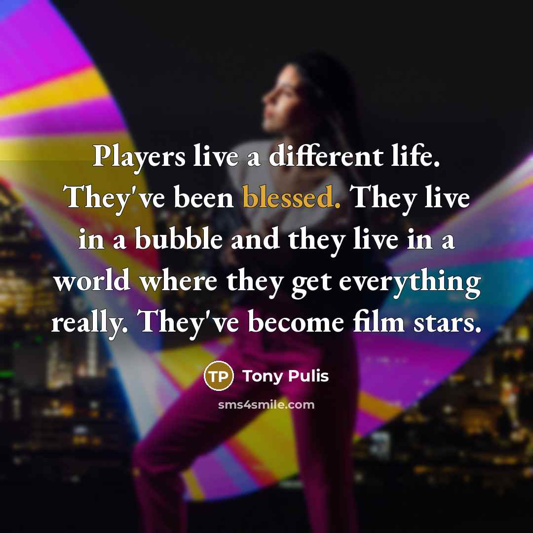“Players live a different life. They've been blessed. They live…” quote by Tony Pulis