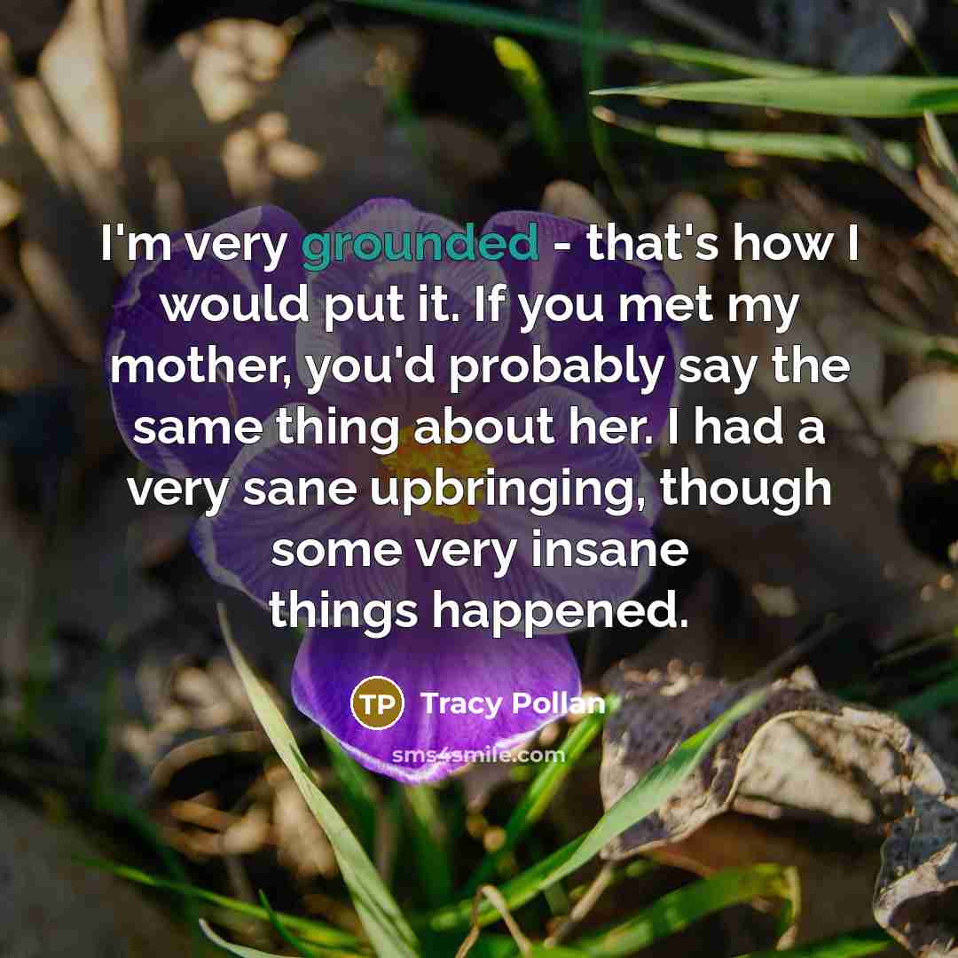 “I'm very grounded - that's how I would put it.…” quote by Tracy Pollan