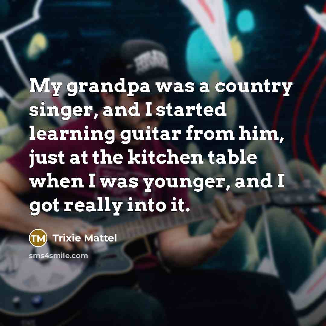“My grandpa was a country singer, and I started learning…” quote by Trixie Mattel