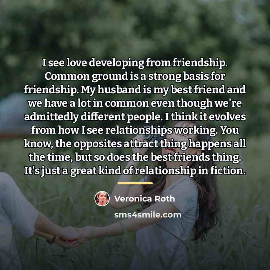 “I see love developing from friendship. Common ground is a…” quote by Veronica Roth