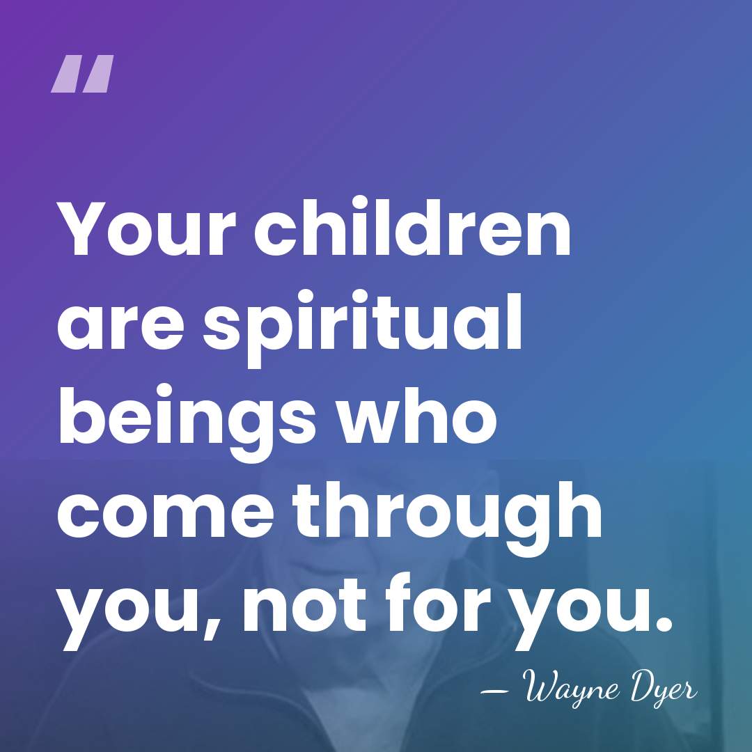 Your children are spiritual beings who come through you, not for you. - Wayne Dyer