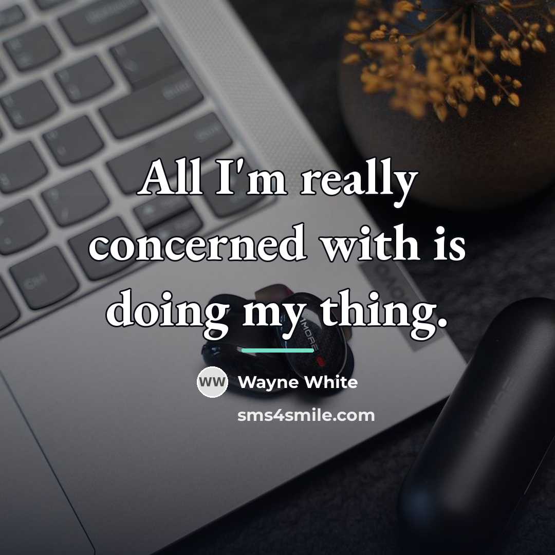 “All I'm really concerned with is doing my thing.…” quote by Wayne White