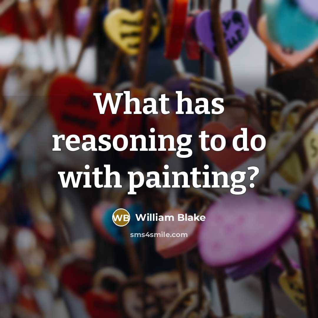 “What has reasoning to do with painting?…” quote by William Blake