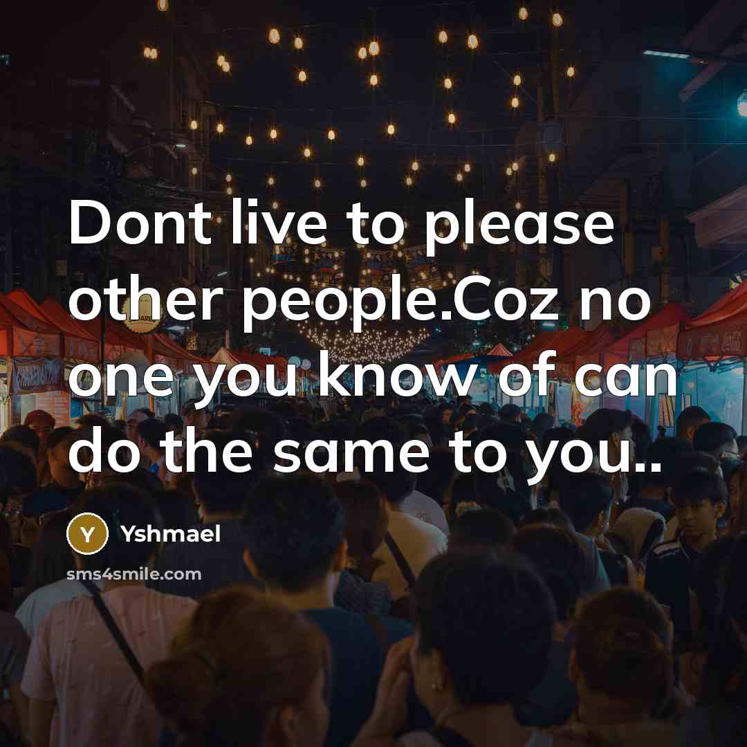 “Dont live to please other people.Coz no one you know…” quote by Yshmael