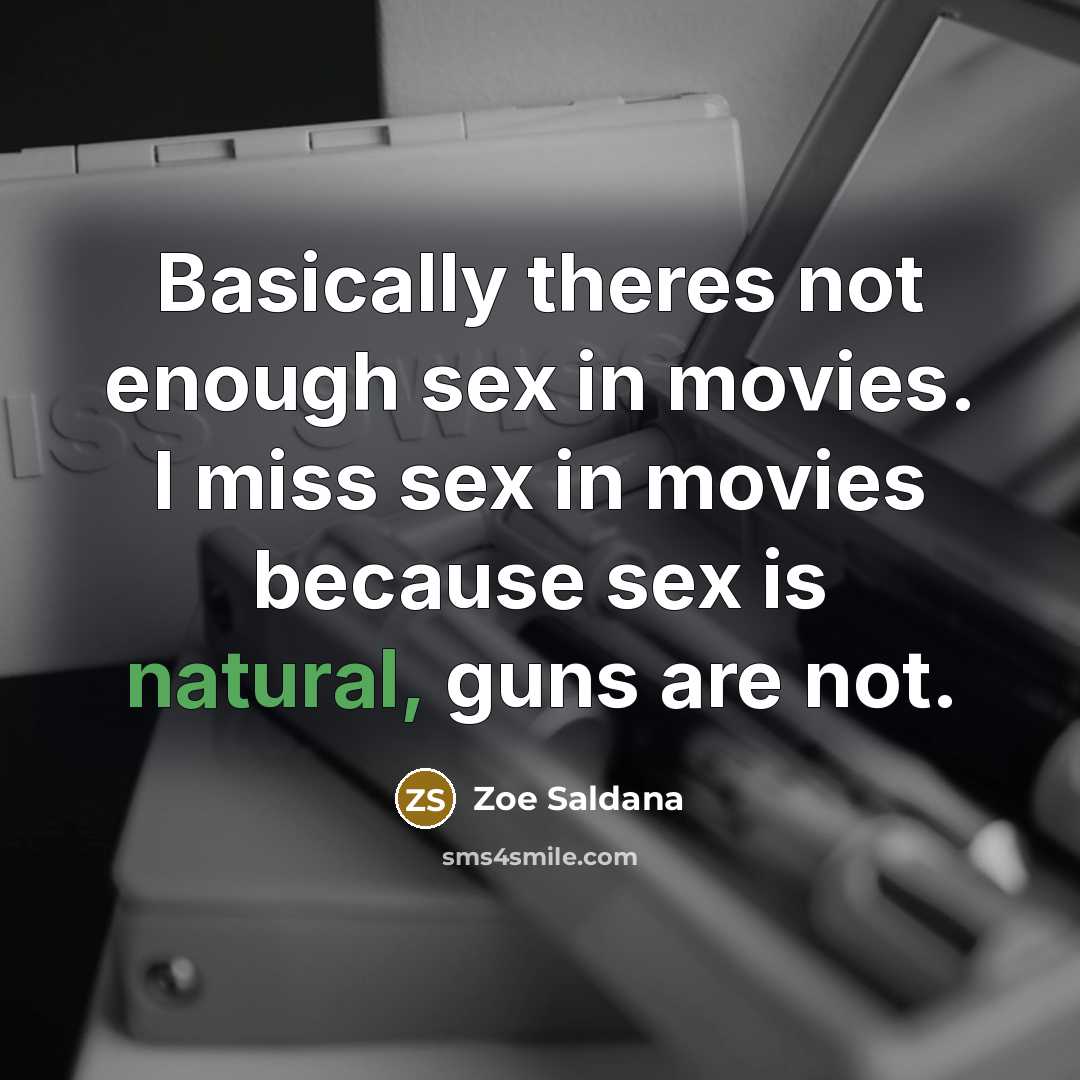 “Basically theres not enough sex in movies. I miss sex in movies because sex is natural, guns are not.” quote by Zoe Saldana