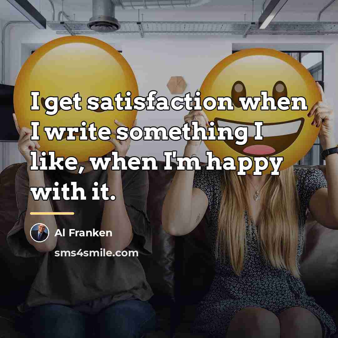 “I get satisfaction when I write something I like, when…” quote by Al Franken