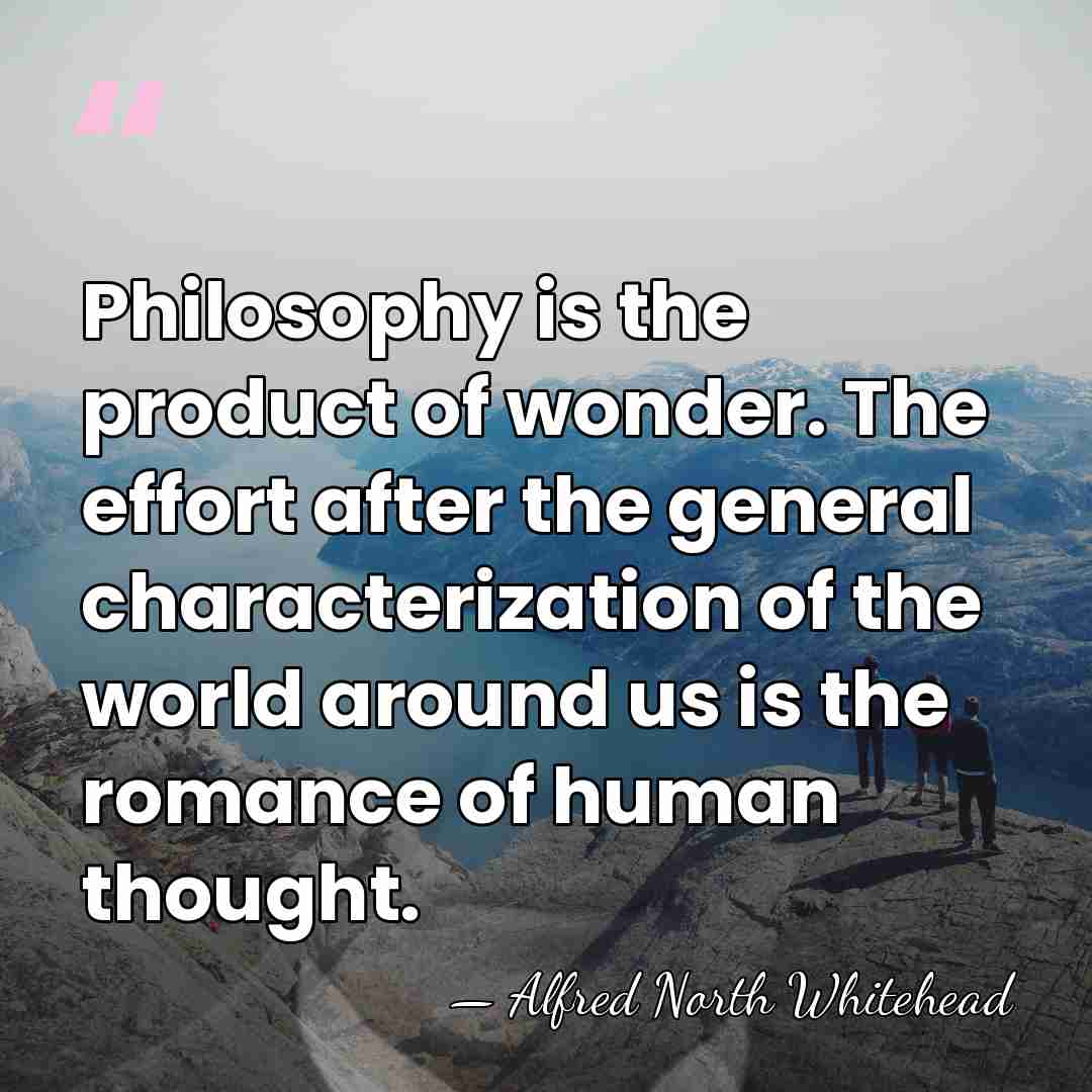 Philosophy is the product of wonder. The effort after the general characterization&hellip; - Alfred North Whitehead
