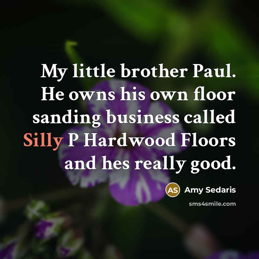 “My little brother Paul. He owns his own floor sanding…” quote by Amy Sedaris