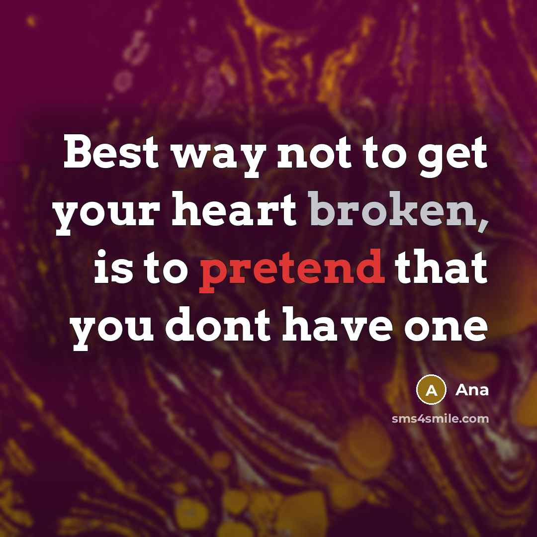 “Best way not to get your heart broken, is to pretend that you dont have one” quote by Ana