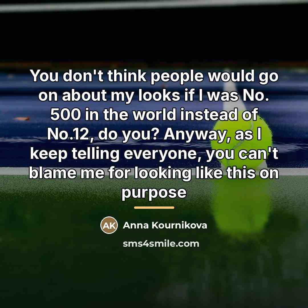 “You don't think people would go on about my looks…” quote by Anna Kournikova