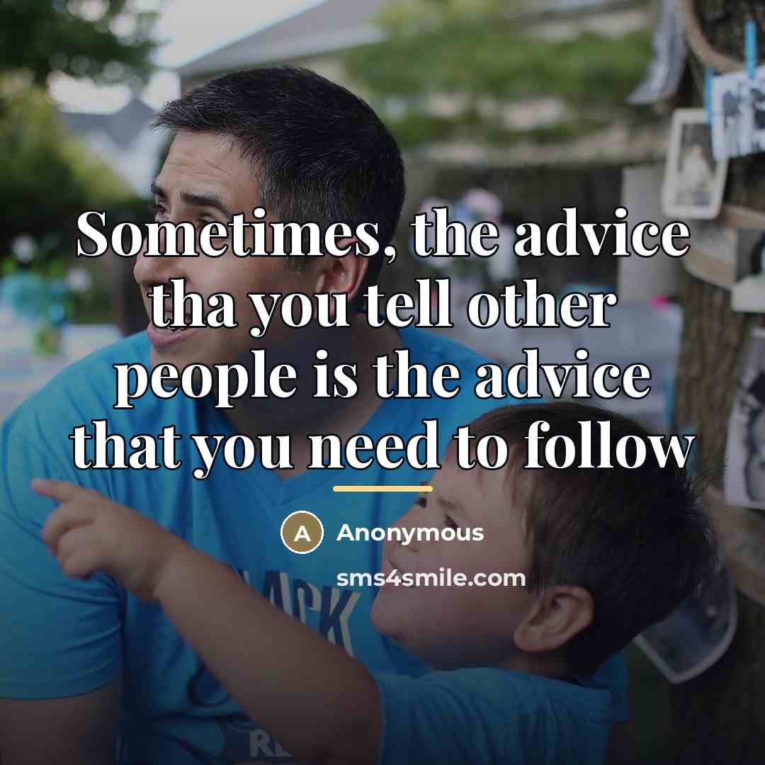 “Sometimes, the advice tha you tell other people is the…” quote by Anonymous