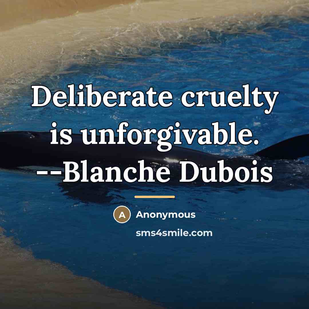 “Deliberate cruelty is unforgivable. --Blanche Dubois…” quote by Anonymous