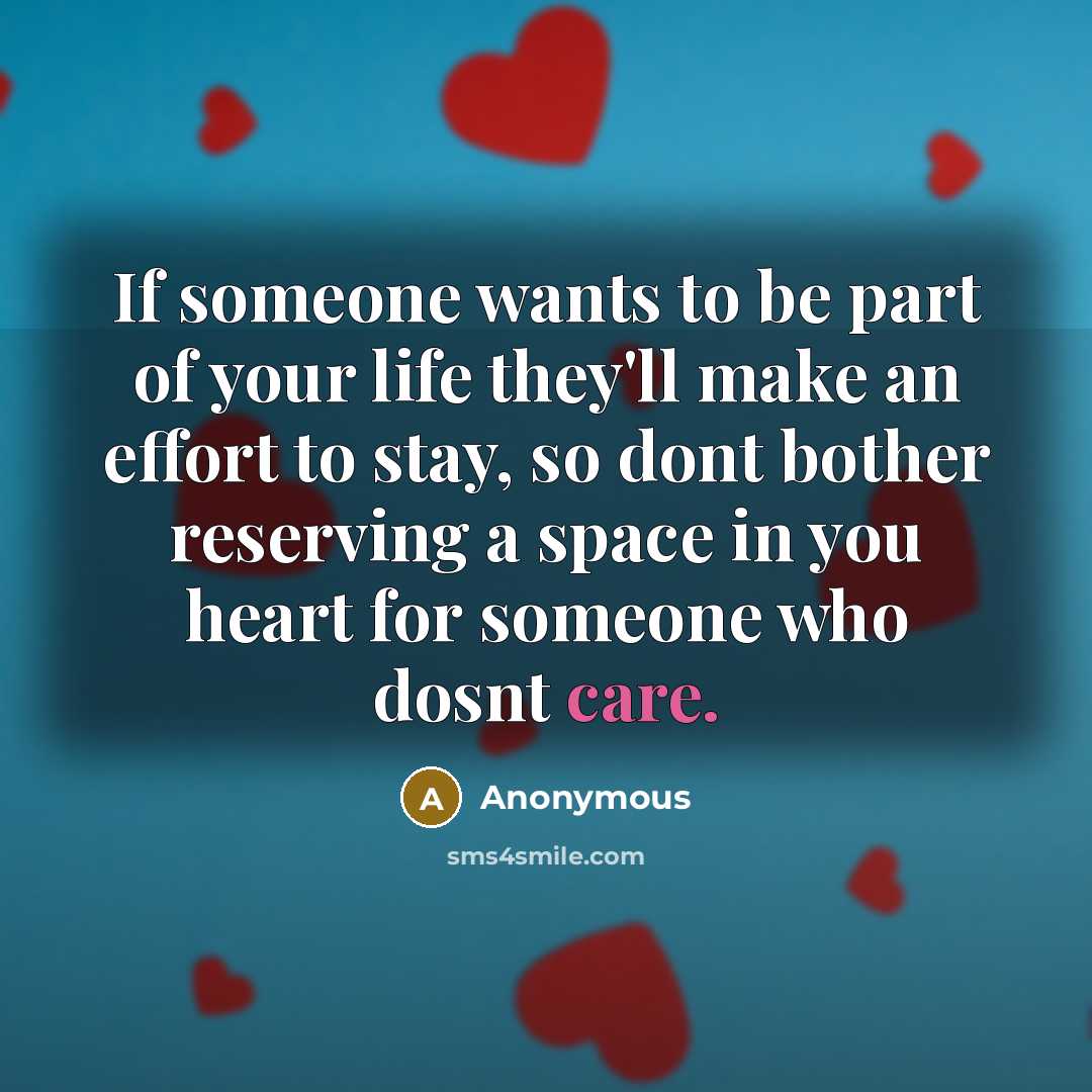 “If someone wants to be part of your life they'll make an effort to stay, so dont bother reserving a space in you heart for someone who dosnt care.” quote by Anonymous