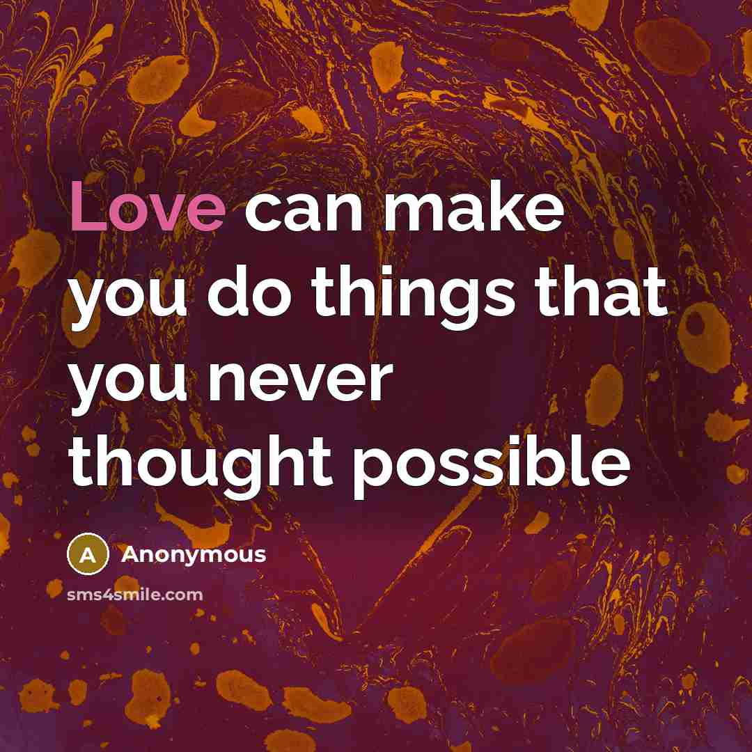 “Love can make you do things that you never thought…” quote by Anonymous