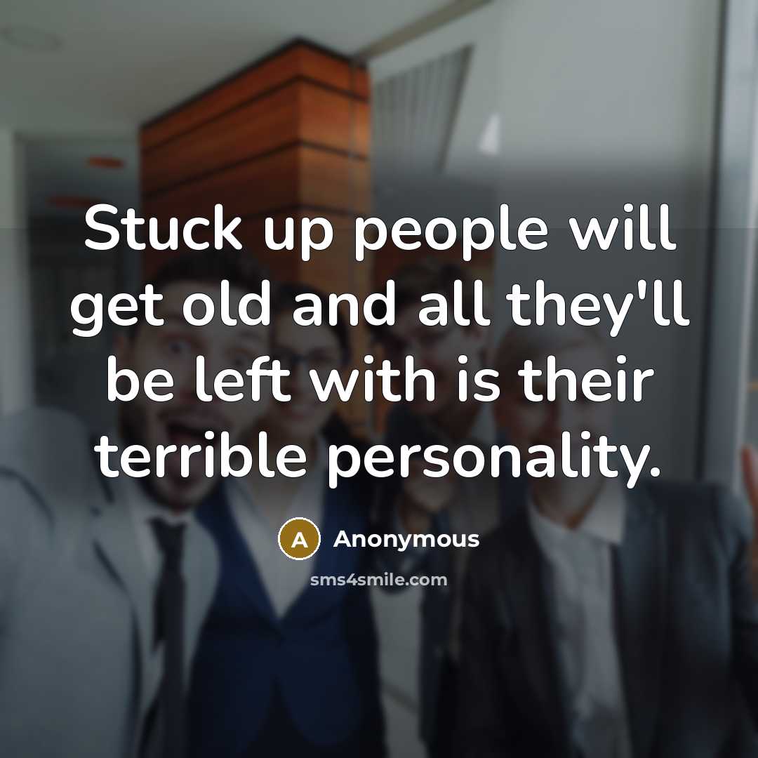 “Stuck up people will get old and all they'll be left with is their terrible personality.” quote by Anonymous