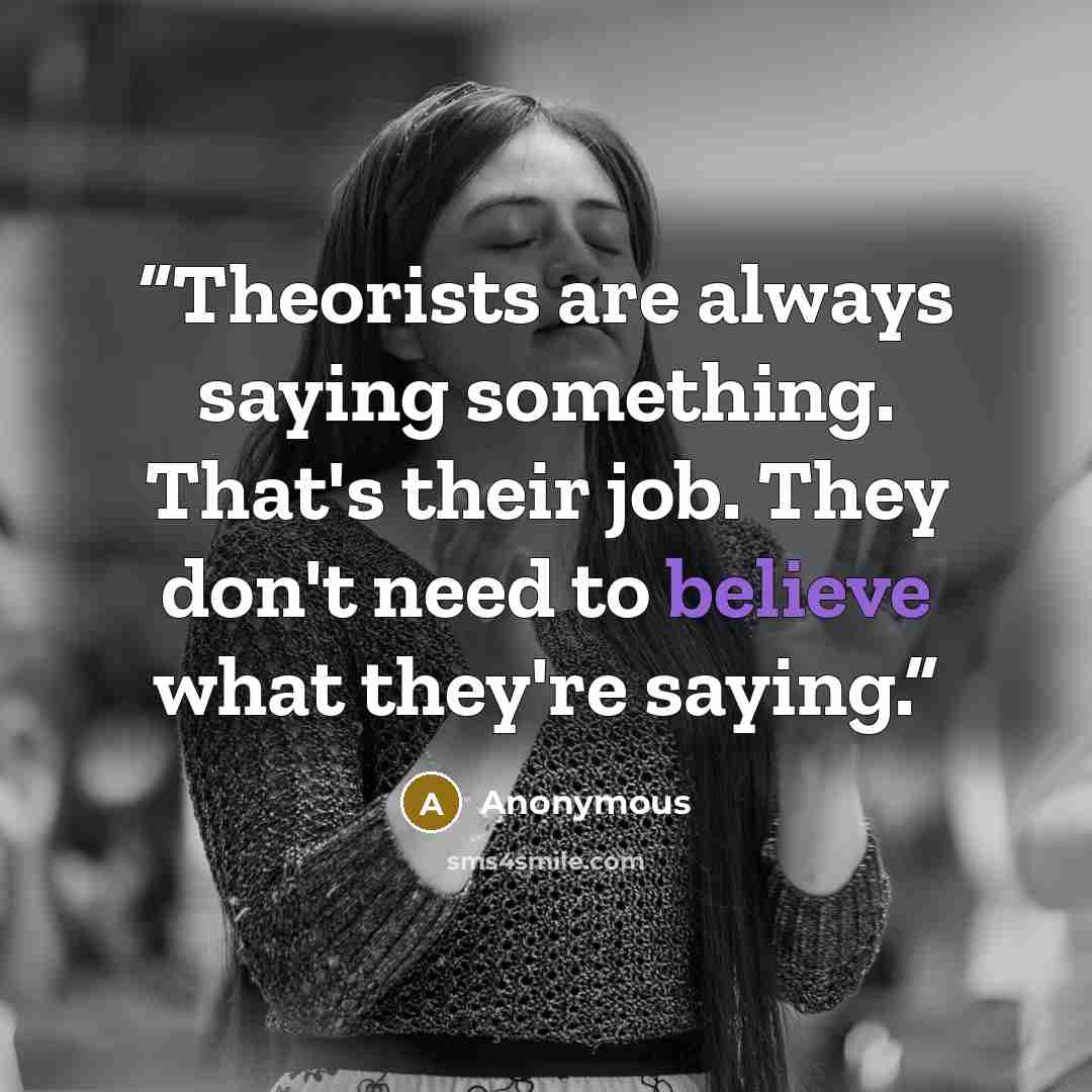 “Theorists are always saying something. That's their job. They don't need to believe what they're saying.” quote by Anonymous