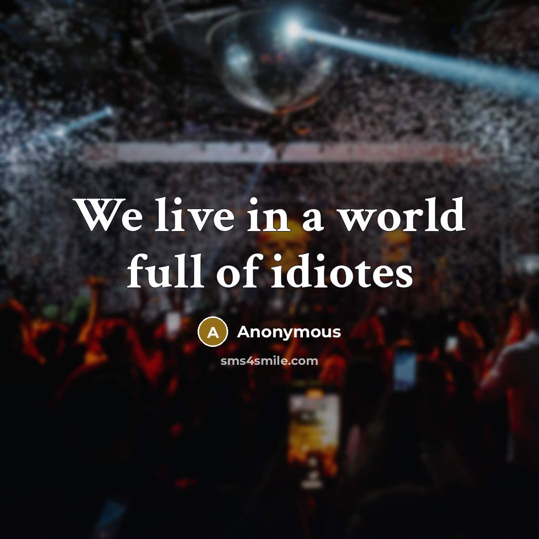 “We live in a world full of idiotes…” quote by Anonymous