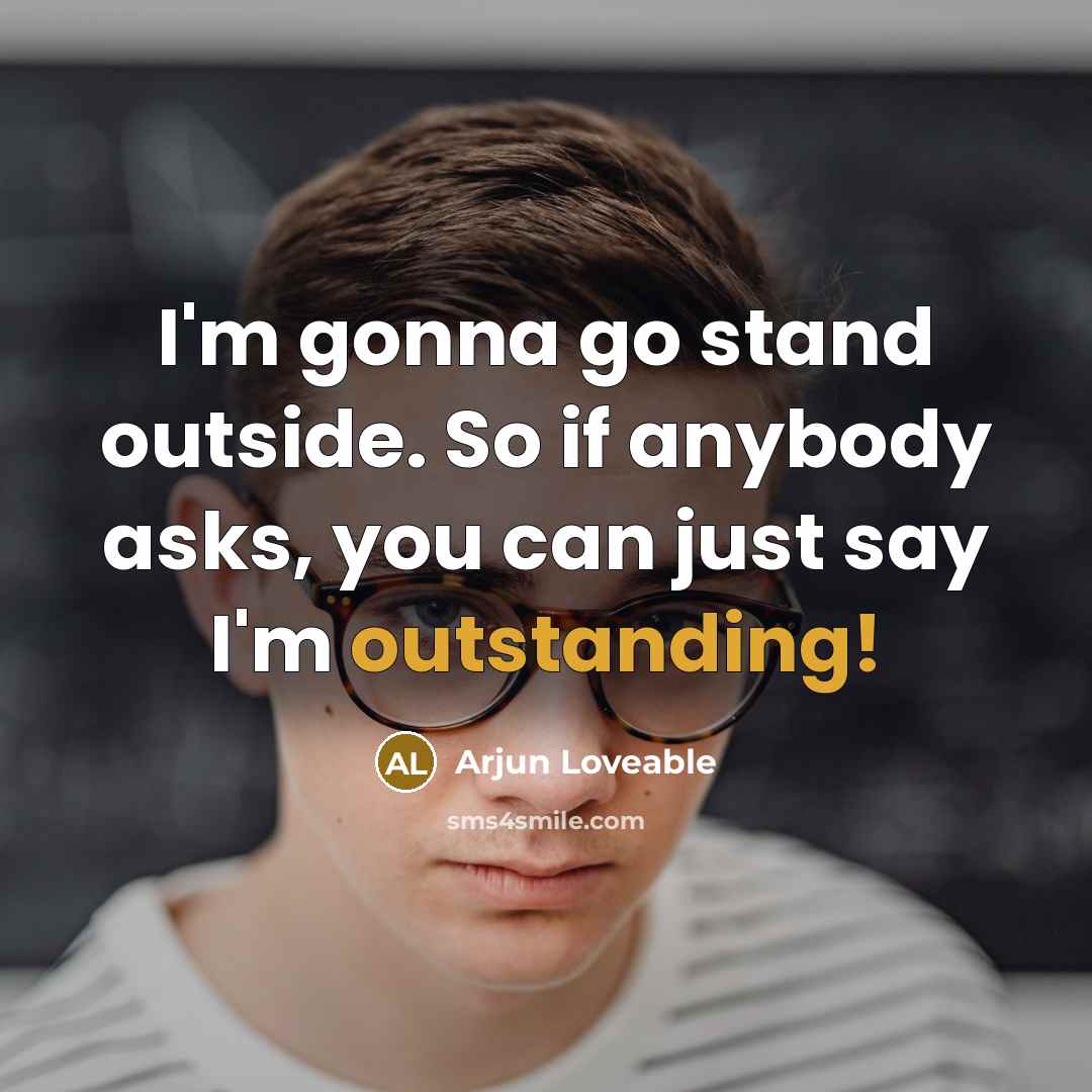 “I'm gonna go stand outside. So if anybody asks, you…” quote by Arjun Loveable