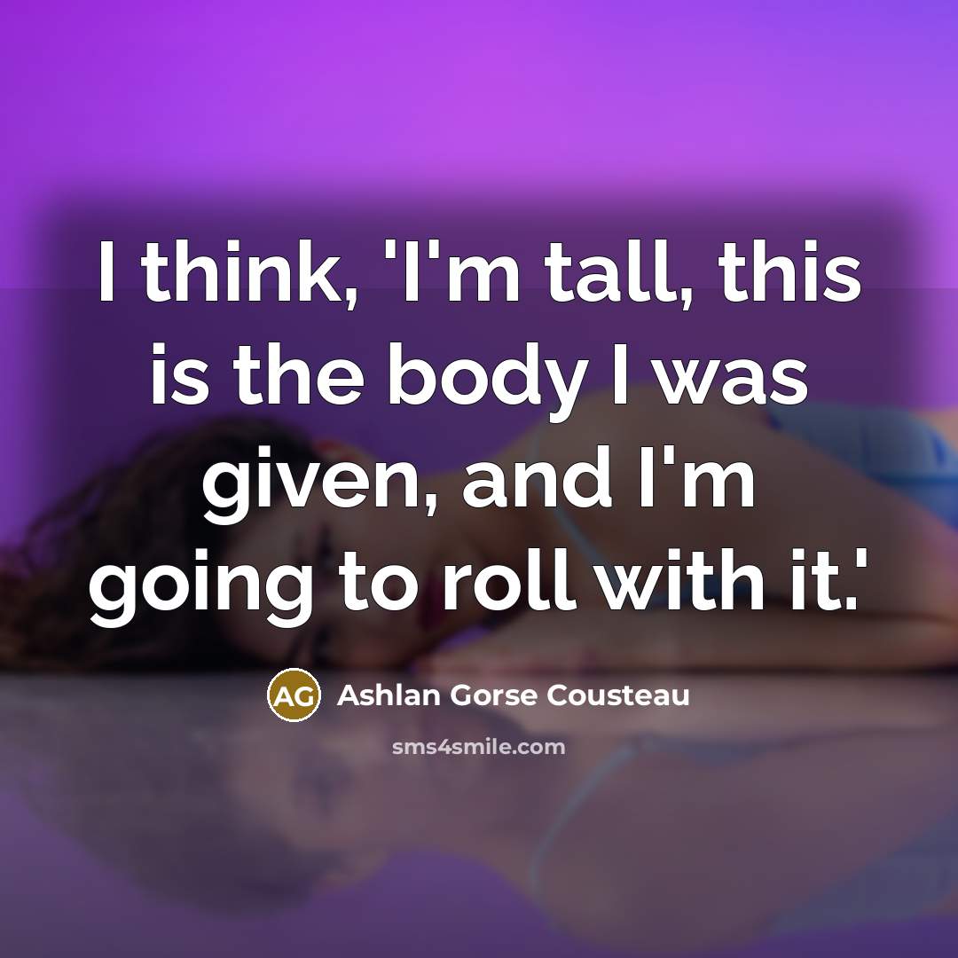 “I think, 'I'm tall, this is the body I was…” quote by Ashlan Gorse Cousteau