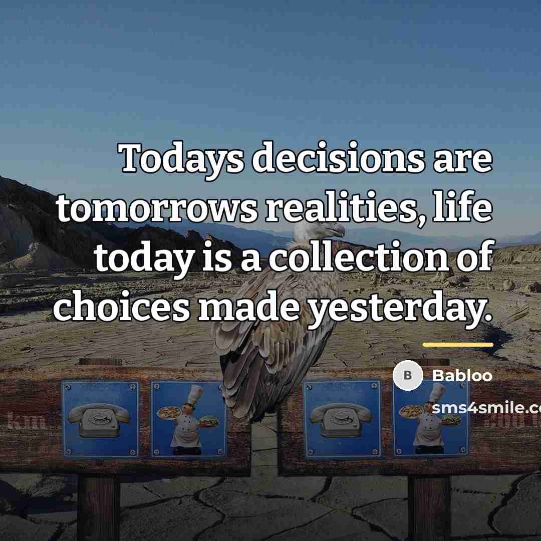“Todays decisions are tomorrows realities, life today is a collection…” quote by Babloo
