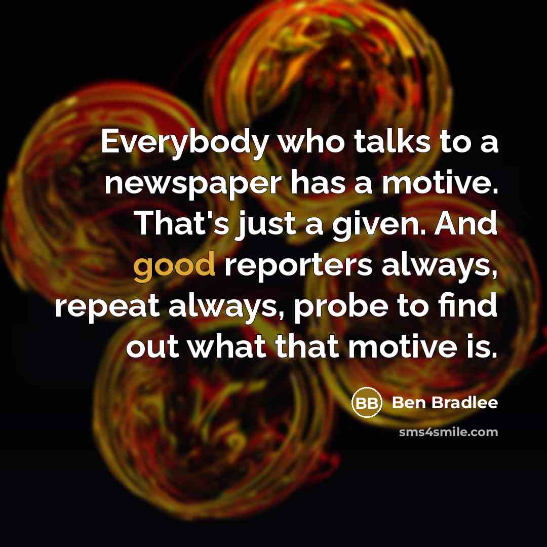 “Everybody who talks to a newspaper has a motive. That's…” quote by Ben Bradlee