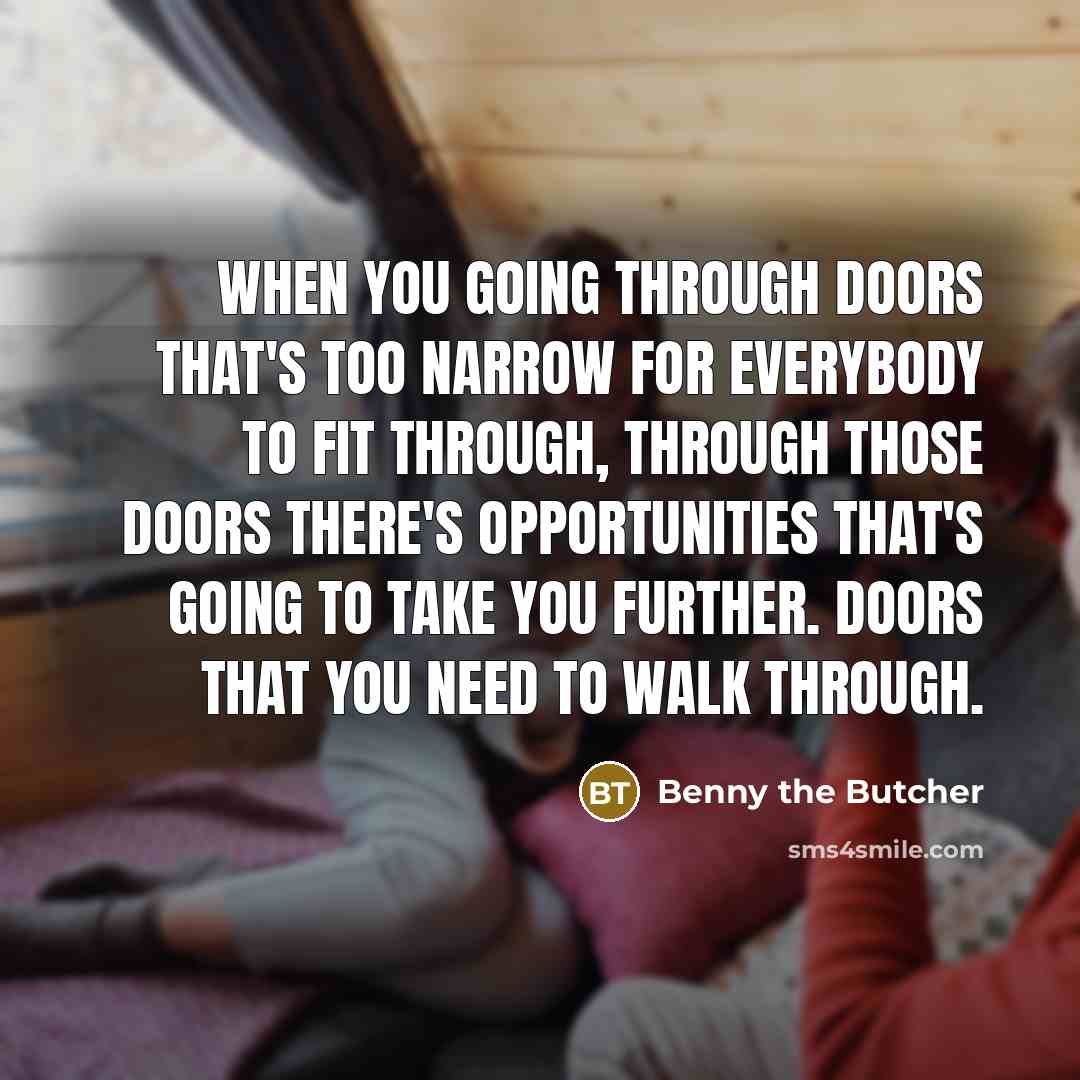 “When you going through doors that's too narrow for everybody…” quote by Benny the Butcher