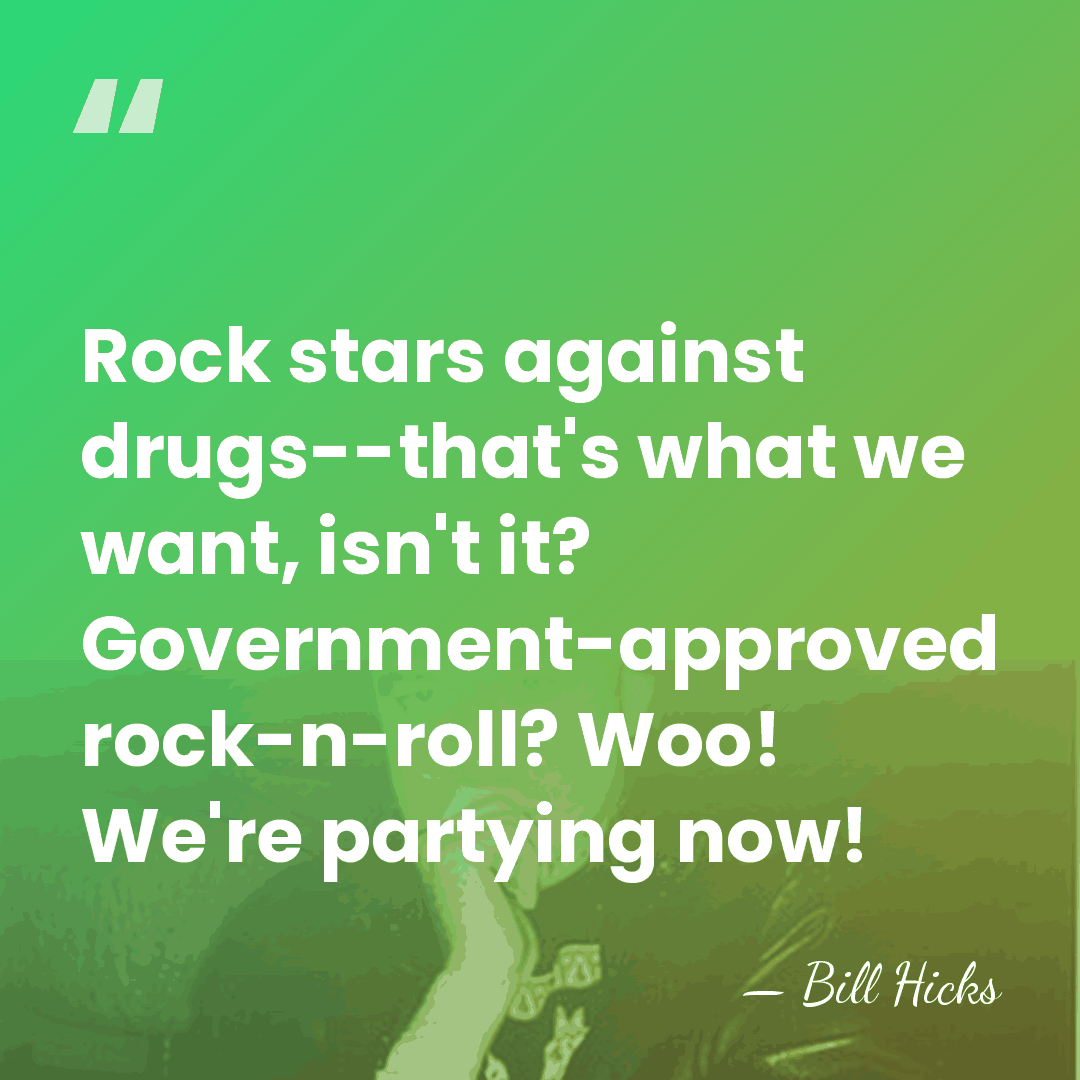 Rock stars against drugs--that's what we want, isn't it? Government-approved rock-n-roll? Woo!&hellip; - Bill Hicks