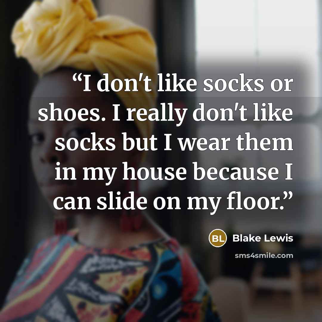 “I don't like socks or shoes. I really don't like socks but I wear them in my house because I can slide on my floor.” quote by Blake Lewis