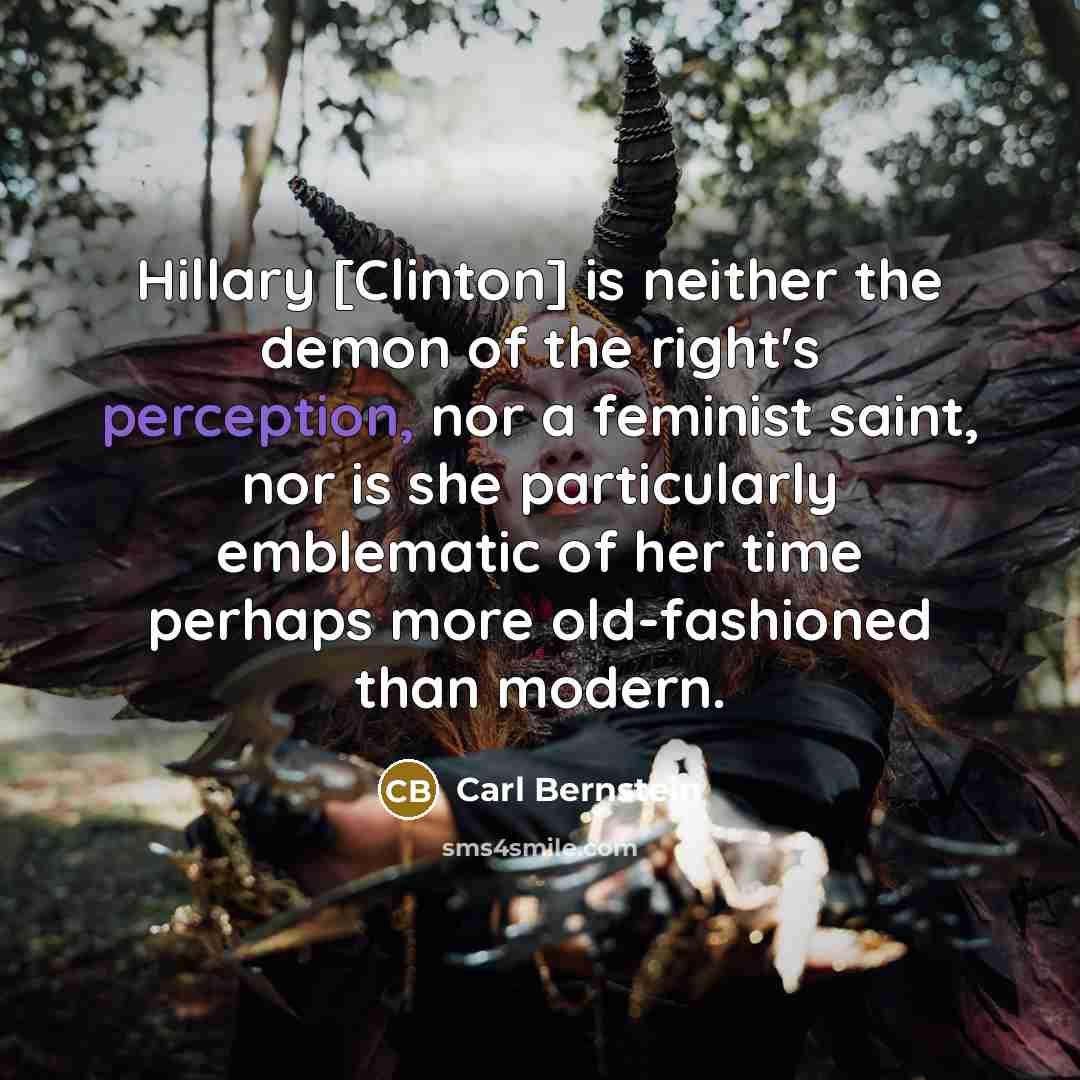 “Hillary [Clinton] is neither the demon of the right's perception,…” quote by Carl Bernstein
