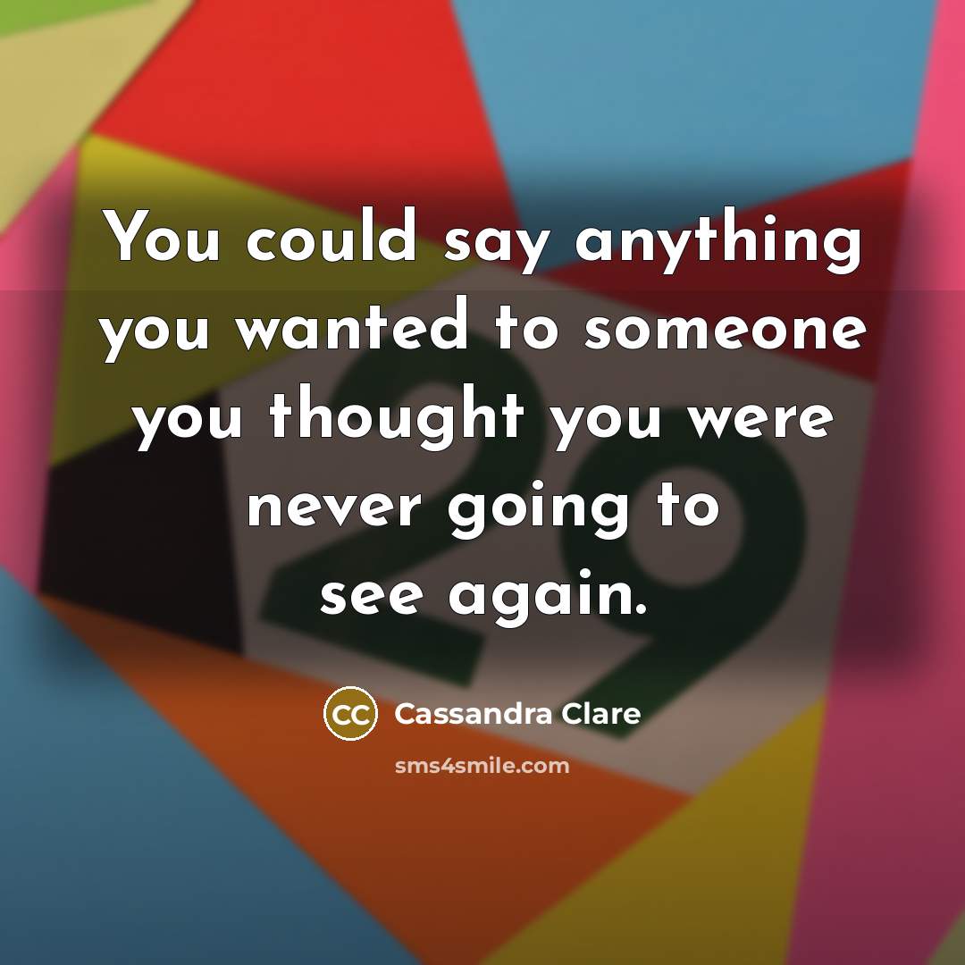 “You could say anything you wanted to someone you thought…” quote by Cassandra Clare