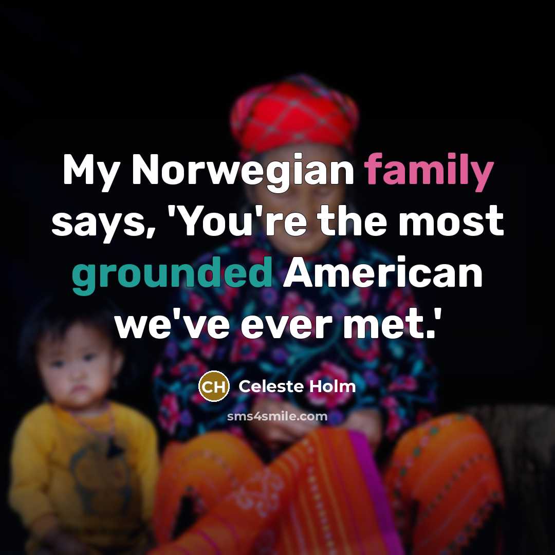 “My Norwegian family says, 'You're the most grounded American we've…” quote by Celeste Holm