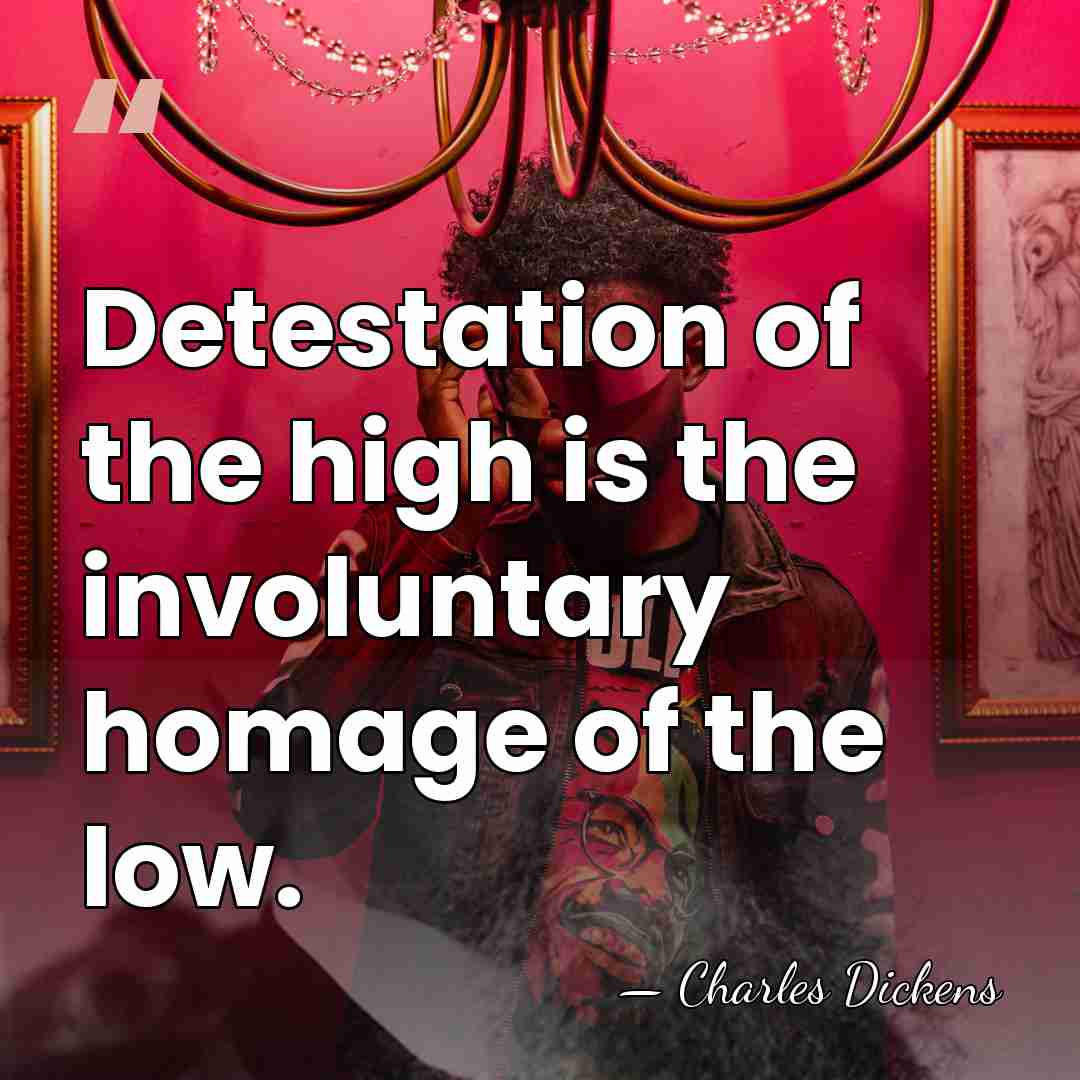 Detestation of the high is the involuntary homage of the low. - Charles Dickens