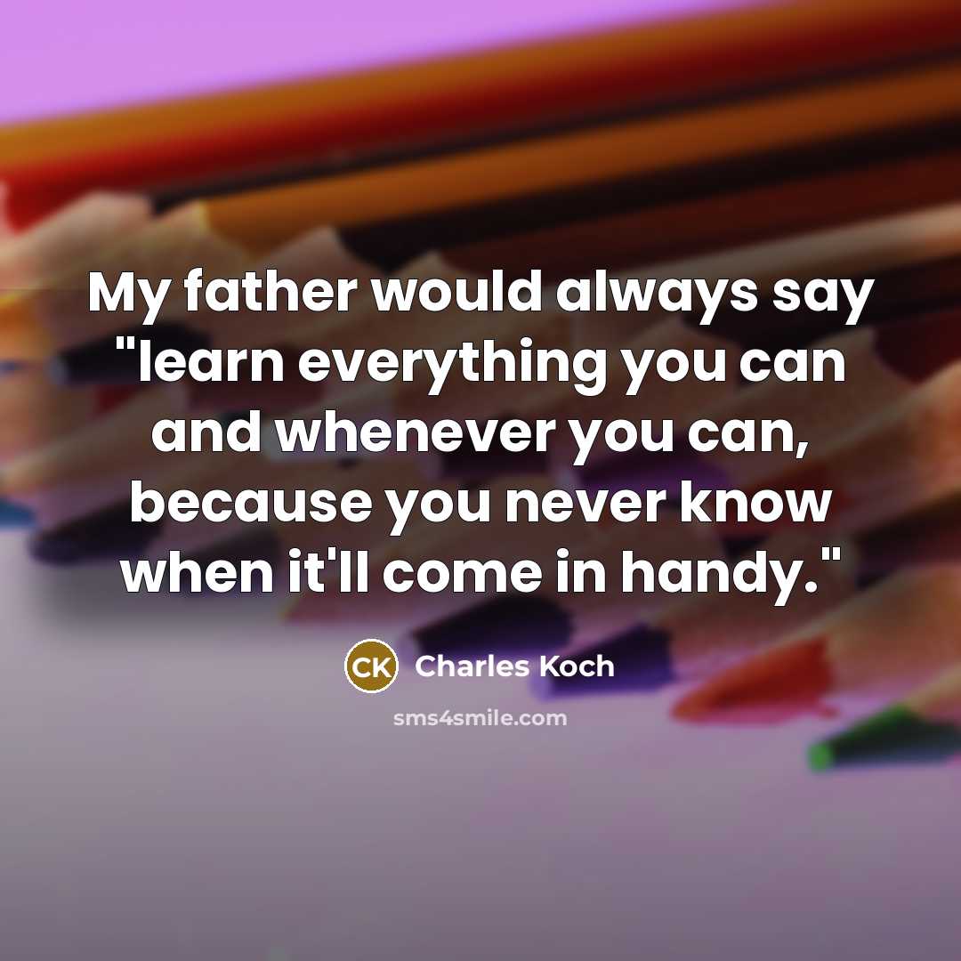 “My father would always say "learn everything you can and…” quote by Charles Koch