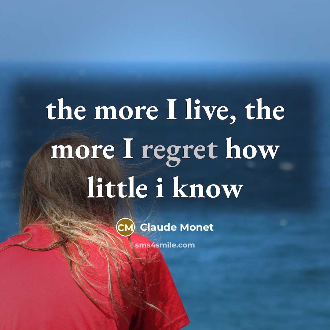 “the more I live, the more I regret how little…” quote by Claude Monet