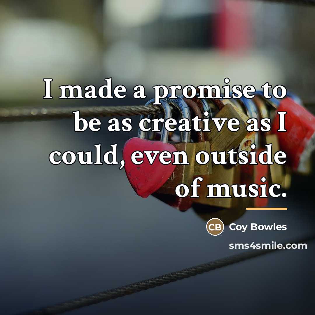 “I made a promise to be as creative as I…” quote by Coy Bowles