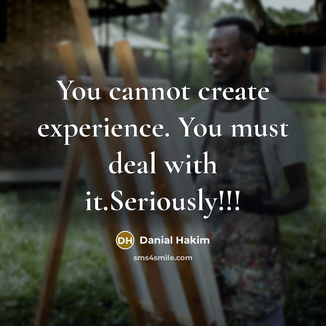 “You cannot create experience. You must deal with it.Seriously!!!” quote by Danial Hakim