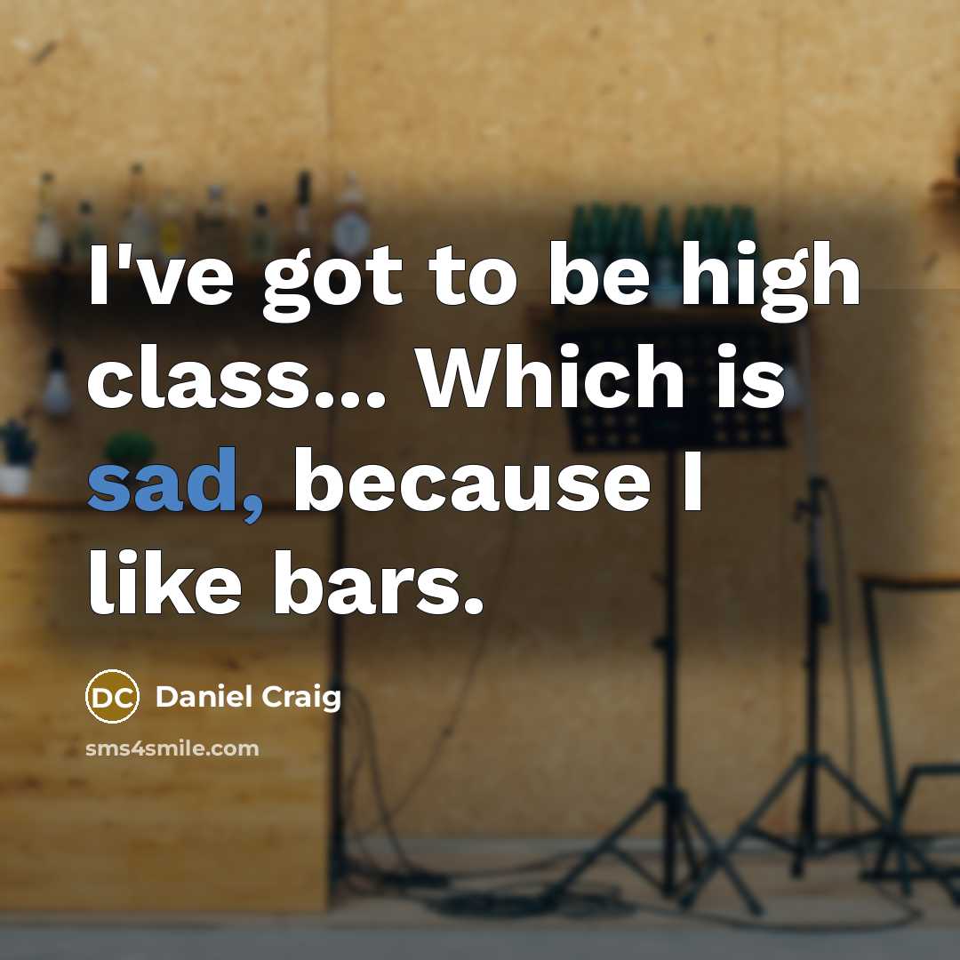 “I've got to be high class... Which is sad, because…” quote by Daniel Craig