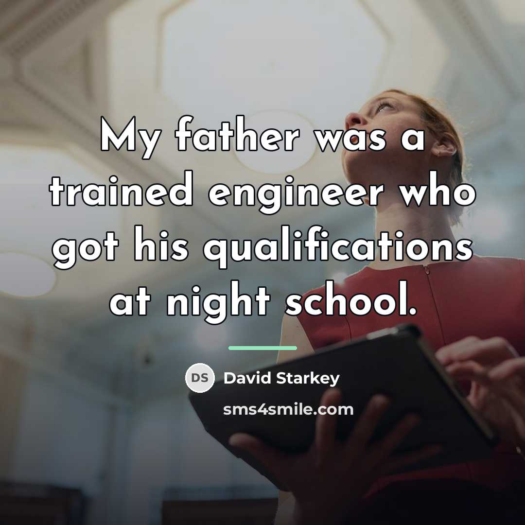 “My father was a trained engineer who got his qualifications…” quote by David Starkey