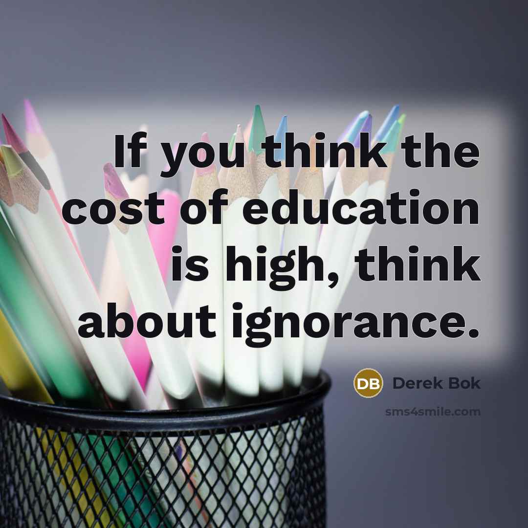 “If you think the cost of education is high, think…” quote by Derek Bok