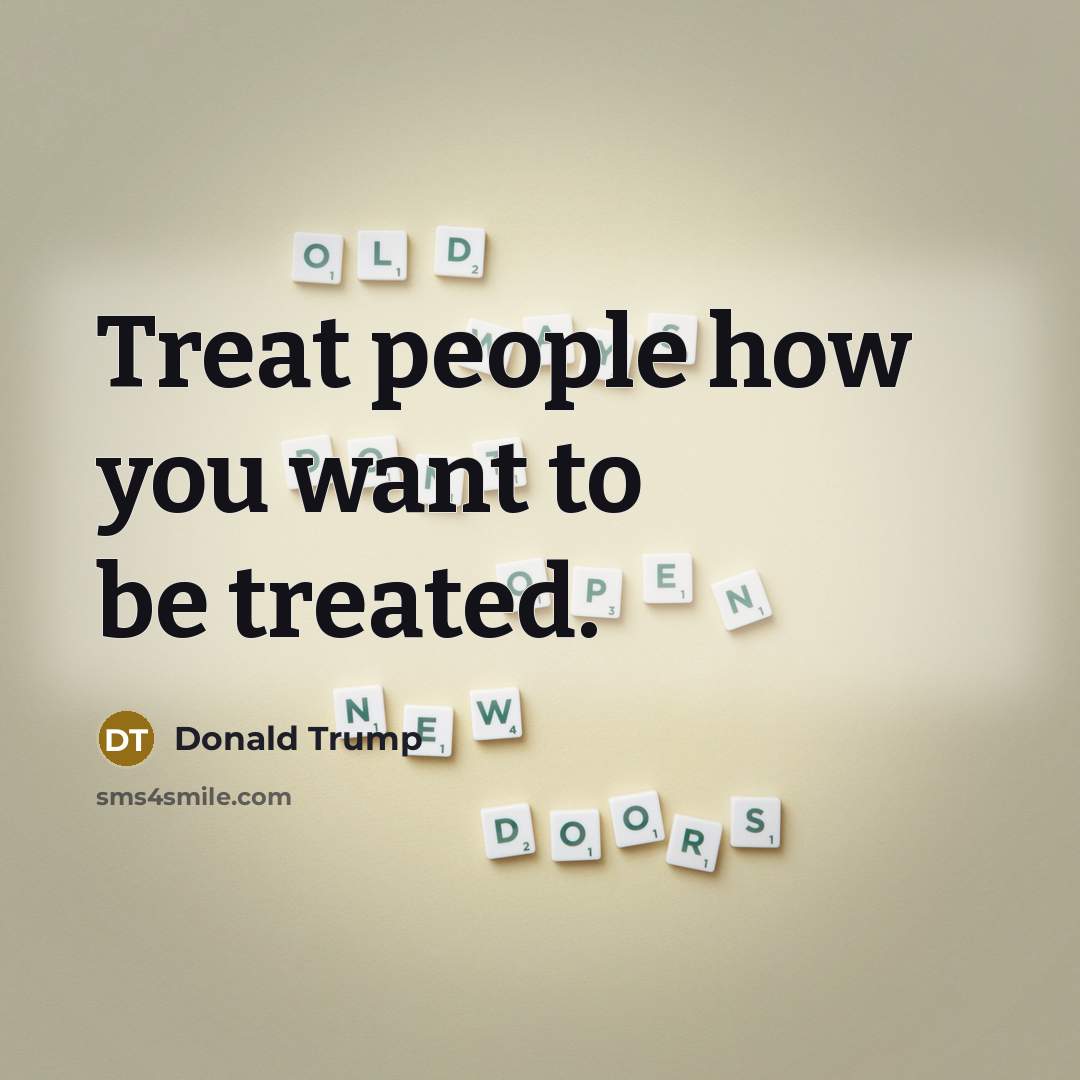 “Treat people how you want to be treated.…” quote by Donald Trump